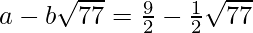 a-b\sqrt{77}=\frac{9}{2}-\frac{1}{2}\sqrt{77}