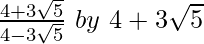 \frac{4+3\sqrt5}{4-3\sqrt5}\ by\ 4+3\sqrt5 