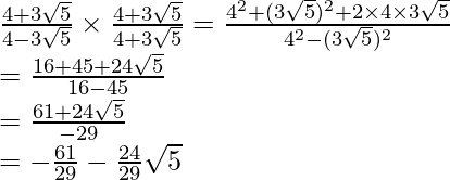 \frac{4+3\sqrt5}{4-3\sqrt5}\times\frac{4+3\sqrt5}{4+3\sqrt5}=\frac{4^2+(3\sqrt5)^2+2\times4\times3\sqrt5}{4^2-(3\sqrt5)^2}\\ =\frac{16+45+24\sqrt5}{16-45}\\ =\frac{61+24\sqrt5}{-29}\\ =-\frac{61}{29}-\frac{24}{29}\sqrt5