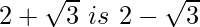 2+\sqrt3\ is\ 2-\sqrt3 