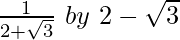 \frac{1}{2+\sqrt3}\ by\ 2-\sqrt3