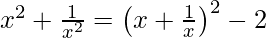 x^2+\frac{1}{x^2}=\left(x+\frac{1}{x}\right)^2-2 