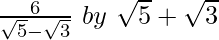 \frac{6}{\sqrt5-\sqrt3}\ by\ \sqrt5+\sqrt3