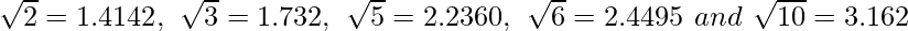 \sqrt2=1.4142,\ \sqrt3=1.732,\ \sqrt5=2.2360,\ \sqrt6=2.4495\ and\ \sqrt{10}=3.162