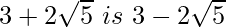 3+2\sqrt5\ is\ 3-2\sqrt5