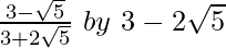 \frac{3-\sqrt5}{3+2\sqrt5}\ by\ 3-2\sqrt5