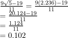 \frac{9\sqrt5-19}{11}=\frac{9(2.236)-19}{11}\\ =\frac{20.124-19}{11}\\ =\frac{1.124}{11}\\ =0.102