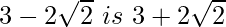 3-2\sqrt2\ is\ 3+2\sqrt2