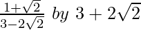 \frac{1+\sqrt2}{3-2\sqrt2}\ by\ 3+2\sqrt2