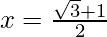 x=\frac{\sqrt3+1}{2} 