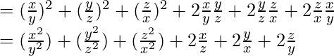 =(\frac{x}{y})^2+(\frac{y}{z})^2+(\frac{z}{x})^2+2\frac{x}{y}×\frac{y}{z}+2\frac{y}{z}×\frac{z}{x}+2\frac{z}{x}×\frac{x}{y}\\=(\frac{x^2}{y^2})+(\frac{y^2}{z^2})+(\frac{z^2}{x^2})+2\frac{x}{z}+2\frac{y}{x}+2\frac{z}{y}