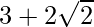 3+2\sqrt{2} 