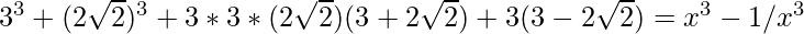 3^3+(2\sqrt2)^3+3*3*(2\sqrt{2})(3+2\sqrt{2})+3(3-2\sqrt{2}) = x^3-1/x^3