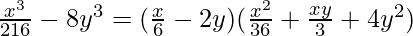 \frac{x^3}{216}-8y^3 = (\frac{x}6-2y)(\frac{x^2}{36}+\frac{xy}{3}+4y^2)