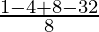 \frac{1-4+8-32}{8}