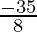 \frac{-35}{8}