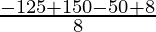 \frac{-125+150-50+8}{8}