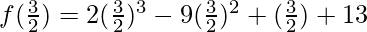 f(\frac32)=2(\frac32)^3-9(\frac32)^2+(\frac32)+13