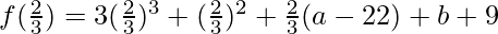 f(\frac23)=3(\frac23)^3+(\frac23)^2+\frac23(a-22)+b+9