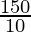 \frac{150}{10}