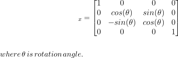 \large\hspace{4cm}\R_x=\left[\begin{matrix}1&0&0&0\\ 0&cos(\theta)&sin(\theta)&0\\ 0&-sin(\theta)&cos(\theta)&0\\ 0&0&0&1\end{matrix}\right]\\ \newline \\\,\,\hspace{5cm}where\, \theta\, is\, rotation\,angle.\\            