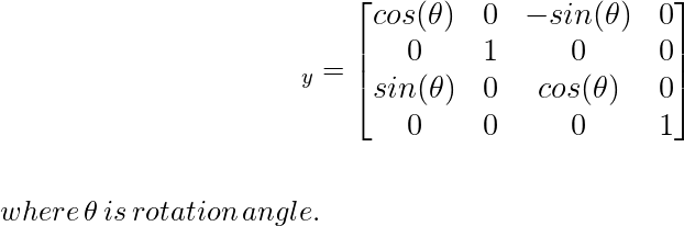 \large\hspace{4cm}\R_y=\left[\begin{matrix}cos(\theta)&0&-sin(\theta)&0\\ 0&1&0&0\\ sin(\theta)&0&cos(\theta)&0\\ 0&0&0&1\end{matrix}\right]\\ \newline \\\,\,\hspace{5cm}where\, \theta\, is\, rotation\,angle.\\ \newline \newline 