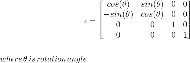 \large\hspace{4cm}\R_z=\left[\begin{matrix}cos(\theta)&sin(\theta)&0&0\\ -sin(\theta)&cos(\theta)&0&0\\ 0&0&1&0\\ 0&0&0&1\end{matrix}\right]\\ \newline \\\,\,\hspace{5cm}where\, \theta\, is\, rotation\,angle. \\ \newline \newline