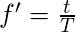      f' = \frac{t}{T}  