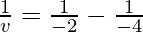 \frac{1}{v} = \frac{1}{-2}-\frac{1}{-4}