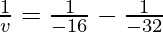 \frac{1}{v} = \frac{1}{-16}-\frac{1}{-32}