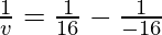 \frac{1}{v} = \frac{1}{16}-\frac{1}{-16}