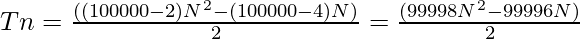 Tn =\frac{((100000 - 2)N^2 - (100000 - 4)N)}{2} =\frac{(99998N^2 - 99996N)}{2}  