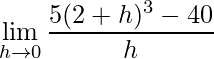 \begin{aligned}  \qquad &\lim _{h \rightarrow 0} \frac{5(2+h)^{3}-40}{h} \end{aligned}