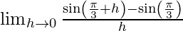 \\ \lim _{h \rightarrow 0} \frac{ \sin \left(\frac{\pi}{3}+h\right)- \sin \left(\frac{\pi}{3}\right)}{h}