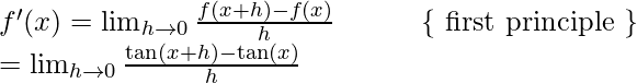 \\ \qquad f^{\prime}(x)=\lim _{h \rightarrow 0} \frac{f(x+h)-f(x)}{h}\qquad \quad\{\text { first principle }\} \\ \ \ \qquad\qquad=\lim _{h \rightarrow 0} \frac{\tan (x+h)-\tan (x)}{h} 