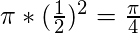 \pi \ast  (\frac{1}{2})^{2} = \frac{\pi}{4}