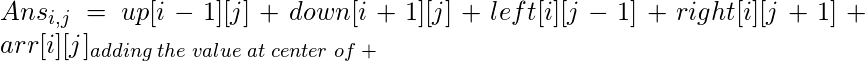 Ans_{i, j} = up[i-1][j] + down[i+1][j] + left[i][j-1]+right[i][j+1]+arr[i][j]_{adding\;the\;value\;at \;center\; of\; +}