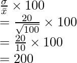 \frac{\sigma}{\bar{x}} \times 100 \\ = \frac{20}{\sqrt{100}} \times 100 \\ = \frac{20}{10} \times 100 \\ = 200