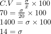 C.V = \frac{\sigma}{\bar{x}} \times 100 \\ 70 = \frac{\sigma}{20} \times 100 \\ 1400 = \sigma \times 100 \\ 14 = \sigma 