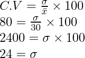 C.V = \frac{\sigma}{\bar{x}} \times 100 \\ 80 = \frac{\sigma}{30} \times 100 \\ 2400 = \sigma \times 100 \\ 24 = \sigma 