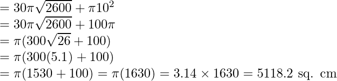 \\ = 30 \pi \sqrt{2600} + \pi 10^2 \\ = 30 \pi \sqrt{2600} + 100 \pi \\ =  \pi (300\sqrt{26} + 100) \\ = \pi (300(5.1) + 100 ) \\ = \pi (1530 + 100) = \pi (1630) = 3.14 \times 1630 = 5118.2 \text{ sq. cm}