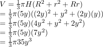 V = \frac{1}{3} \pi H(R^2 + r^2 + Rr) \\ = \frac{1}{3} \pi (5y) ((2y)^2 + y^2 + (2y)(y)) \\ = \frac{1}{3} \pi (5y) (4y^2 + y^2 + 2y^2) \\ = \frac{1}{3} \pi (5y) (7y^2) \\ = \frac{1}{3} \pi 35y^3