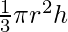 \\ \frac{1}{3}\pi r^2 h