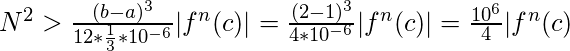  N^2 > \frac{(b-a)^3}{12*\frac{1}{3}*10^{-6}}|f^n(c)| = \frac{(2-1)^3}{4*10^{-6}}|f^n(c)| = \frac{10^6}{4}|f^n(c) 