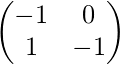 \begin{pmatrix}-1 &0 \\ 1 &-1 \end{pmatrix}