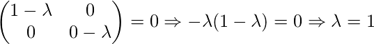 \begin{pmatrix}1-\lambda  &0 \\ 0 &0-\lambda \end{pmatrix}= 0 \Rightarrow -\lambda(1 - \lambda) = 0 \Rightarrow \lambda=1 