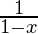 \frac{1}{1-x} 