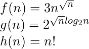 \\ f(n) = 3n^{\sqrt{n}}\\ g(n) = 2^{\sqrt{n}log_{2}n}\\ h(n) = n!\\   