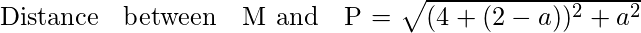   \\ Distance \hspace{0.22cm}between \hspace{0.25cm}M\hspace{0.25} and\hspace{0.25cm} P = \sqrt{(4+(2 - a))^{2} + a^{2}}\\   