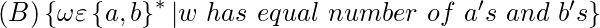 (B) \left\{  \omega   \varepsilon  \left \{ a, b  \right \}^{*}  | w  \ has \  equal \  number \  of \   a's \  and \ b's \right \}